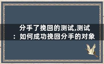 分手了挽回的测试,测试：如何成功挽回分手的对象