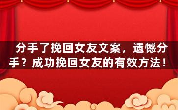 分手了挽回女友文案，遗憾分手？成功挽回女友的有效方法！