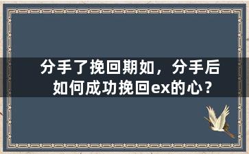 分手了挽回期如，分手后如何成功挽回ex的心？