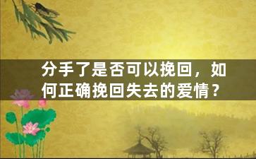分手了是否可以挽回，如何正确挽回失去的爱情？