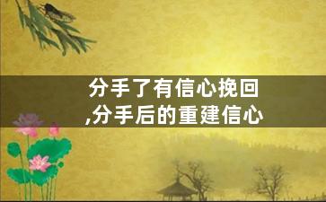分手了有信心挽回,分手后的重建信心