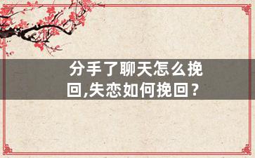 分手了聊天怎么挽回,失恋如何挽回？