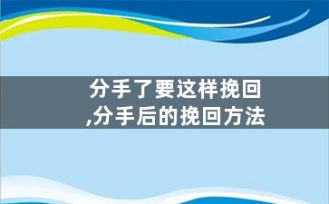 分手了要这样挽回,分手后的挽回方法