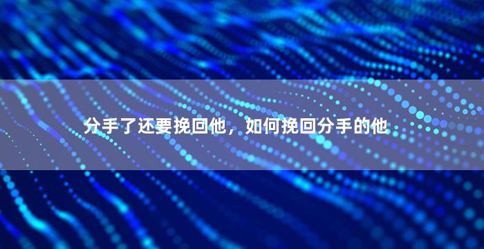 分手了还要挽回他，如何挽回分手的他