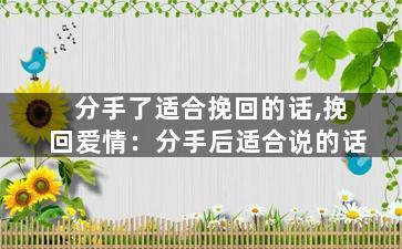 分手了适合挽回的话,挽回爱情：分手后适合说的话