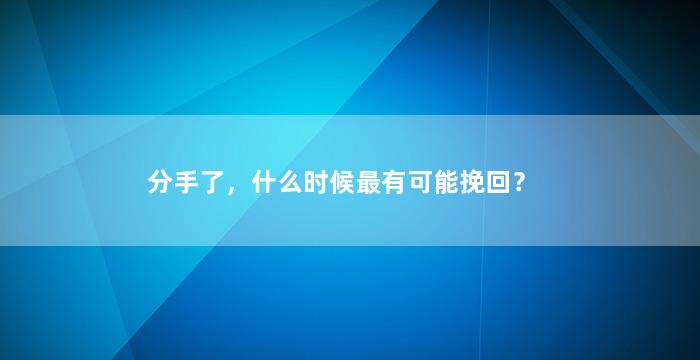 分手了，什么时候最有可能挽回？