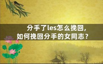 分手了les怎么挽回,如何挽回分手的女同志？
