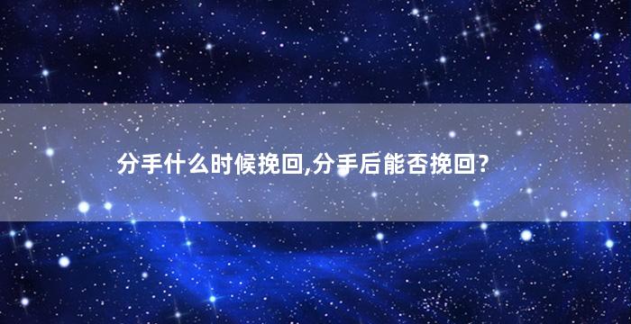 分手什么时候挽回,分手后能否挽回？