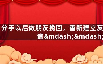 分手以后做朋友挽回，重新建立友谊——重新联络前任