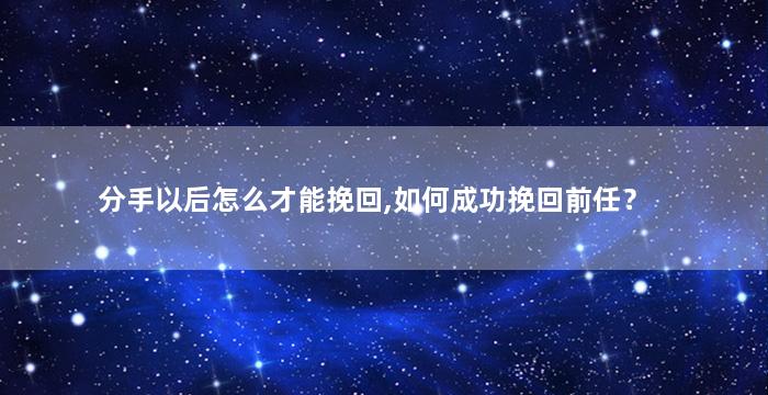 分手以后怎么才能挽回,如何成功挽回前任？