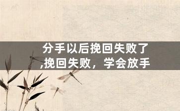 分手以后挽回失败了,挽回失败，学会放手