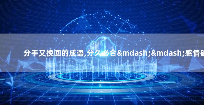 分手又挽回的成语,分久必合——感情破裂又重归于好