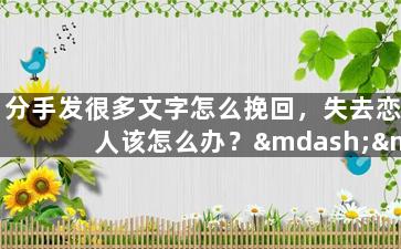 分手发很多文字怎么挽回，失去恋人该怎么办？——挽回爱情必知的小技巧