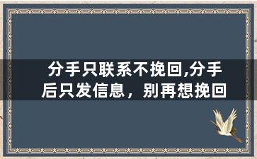 分手只联系不挽回,分手后只发信息，别再想挽回