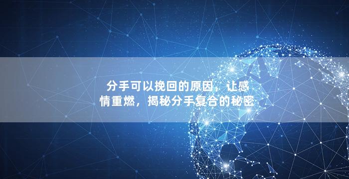 分手可以挽回的原因，让感情重燃，揭秘分手复合的秘密