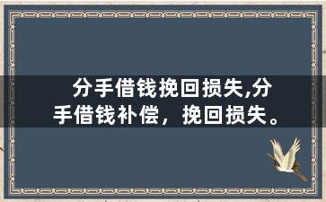 分手借钱挽回损失,分手借钱补偿，挽回损失。