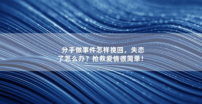 分手做事件怎样挽回，失恋了怎么办？抢救爱情很简单！