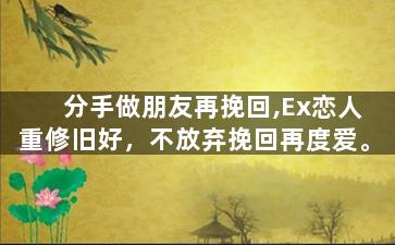 分手做朋友再挽回,Ex恋人重修旧好，不放弃挽回再度爱。