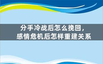 分手冷战后怎么挽回，感情危机后怎样重建关系