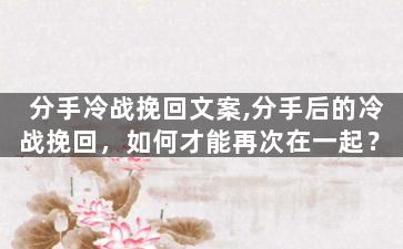 分手冷战挽回文案,分手后的冷战挽回，如何才能再次在一起？