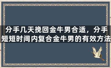 分手几天挽回金牛男合适，分手短短时间内复合金牛男的有效方法