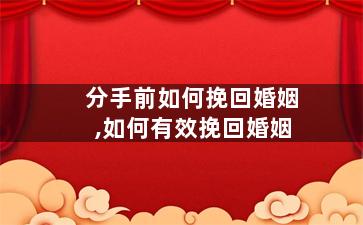 分手前如何挽回婚姻,如何有效挽回婚姻