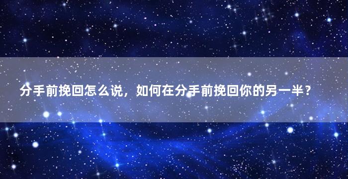 分手前挽回怎么说，如何在分手前挽回你的另一半？