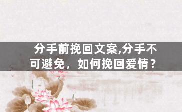 分手前挽回文案,分手不可避免，如何挽回爱情？