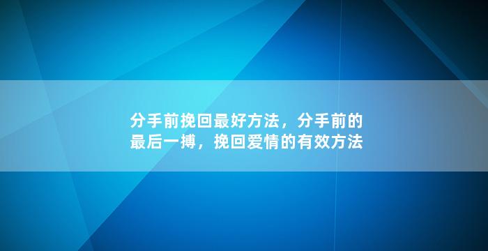分手前挽回最好方法，分手前的最后一搏，挽回爱情的有效方法