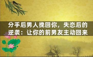 分手后男人挽回你，失恋后的逆袭：让你的前男友主动回来