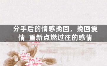 分手后的情感挽回，挽回爱情