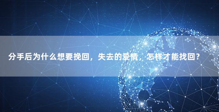 分手后为什么想要挽回，失去的爱情，怎样才能找回？