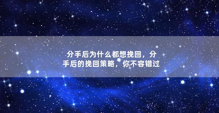 分手后为什么都想挽回，分手后的挽回策略，你不容错过