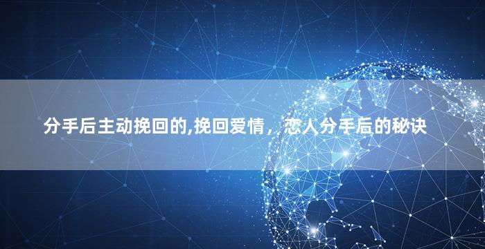 分手后主动挽回的,挽回爱情，恋人分手后的秘诀