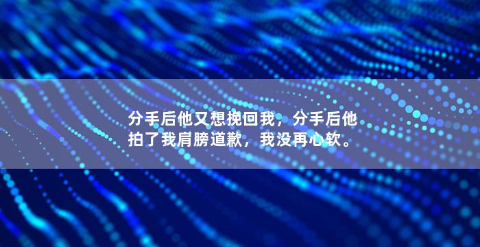 分手后他又想挽回我，分手后他拍了我肩膀道歉，我没再心软。