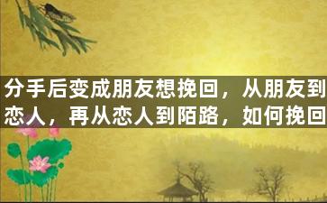 分手后变成朋友想挽回，从朋友到恋人，再从恋人到陌路，如何挽回？