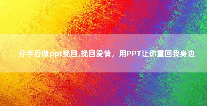 分手后做ppt挽回,挽回爱情，用PPT让你重回我身边