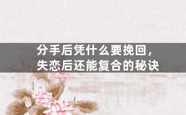 分手后凭什么要挽回，失恋后还能复合的秘诀