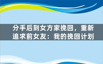 分手后到女方家挽回，重新追求前女友：我的挽回计划