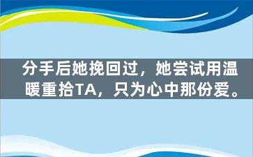 分手后她挽回过，她尝试用温暖重拾TA，只为心中那份爱。