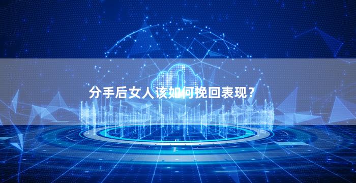 分手后女人该如何挽回表现？