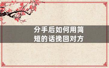 分手后如何用简短的话挽回对方
