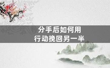 分手后如何用行动挽回另一半