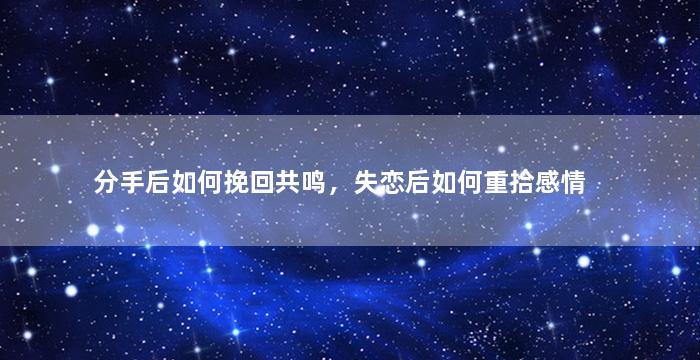 分手后如何挽回共鸣，失恋后如何重拾感情