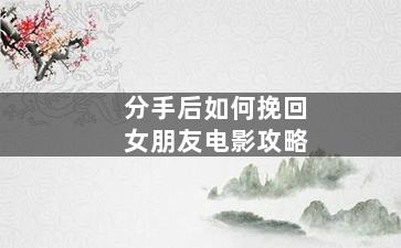 分手后如何挽回女朋友电影攻略