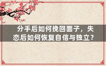 分手后如何挽回面子，失恋后如何恢复自信与独立？