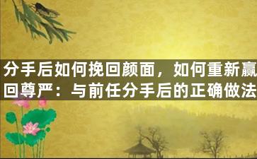分手后如何挽回颜面，如何重新赢回尊严：与前任分手后的正确做法