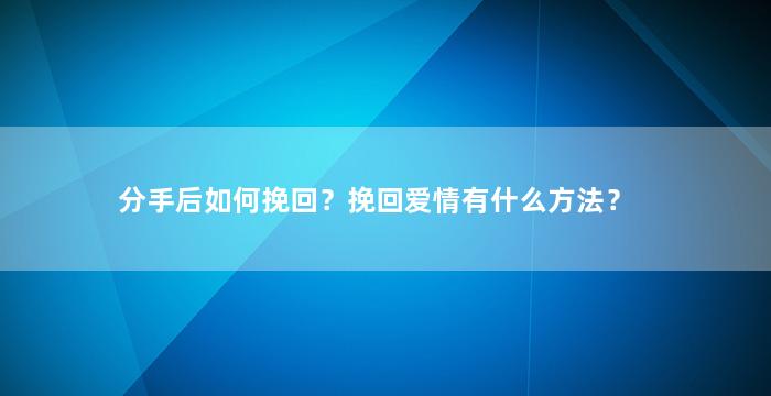 分手后如何挽回？挽回爱情有什么方法？