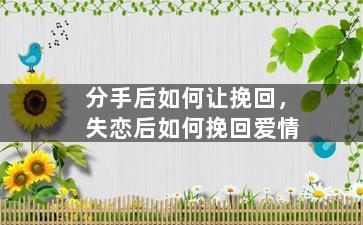 分手后如何让挽回，失恋后如何挽回爱情