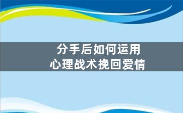 分手后如何运用心理战术挽回爱情